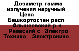 Дозиметр гамма-излучения наручный › Цена ­ 15 000 - Башкортостан респ., Альшеевский р-н, Раевский с. Электро-Техника » Электроника   